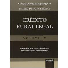 Crédito Rural Legal - Coleção Direito do Agronegócio - Volume V - Prefácio de João Otávio de Noronha - Ministro do Superior Tribunal de Justiça