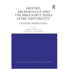 History, Archaeology and the Bible Forty Years After Historicity: Changing Perspectives 6