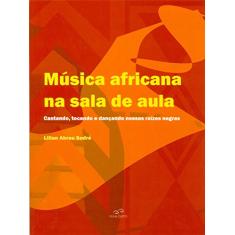 Música Africana na Sala de Aula. Cantando, Tocando e Dançando Nossas Raízes Negras