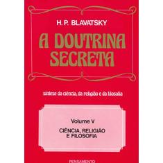 A Doutrina Secreta: Ciência, Religião e Filosofia (Volume 5)