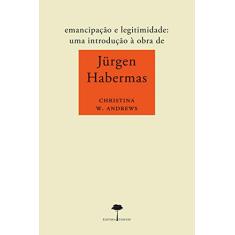 Emancipação e legitimidade: Uma introdução à obra de Jürgen Habermas