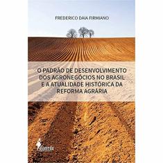 O Padrão de Desenvolvimento dos Agronegócios no Brasil e a Atualidade Histórica da Reforma Agrária