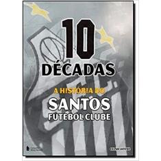 10 Decadas A Historia Do Santos Futebol Clube  - 1ª Ed