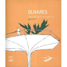 Olhares. Visões Sobre A Obra de João Filgueiras Lima