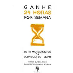 Ganhe 24 Horas Por Semana. Os 10 Mandamentos da Economia de Tempo