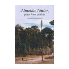 Almeida Júnior, Gestos Feitos De Tinta - ALAMEDA CASA EDITORIAL