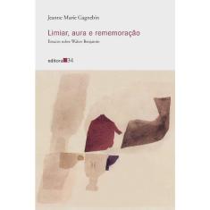 Limiar, aura E rememoracao - ensaios sobre walter benjamin