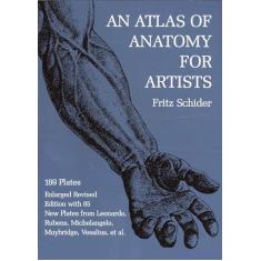 An Atlas of Anatomy for Artists: 189 Plates: Enlarged Revised Edition with 85 New Plates from Leonardo, Rubens, Michelangelo, Muybridge, Vesalius, Et Al.