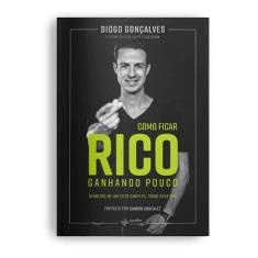 Como Ficar Rico Ganhando Pouco - Diogo Goncalves
