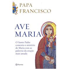 Ave Maria: O santo padre comenta o mistério de maria com as palavras da oração mais amada