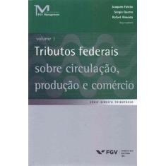 Tributos Federais Sobre Circulação, Produção e Comércio - Vol.01 - FGV