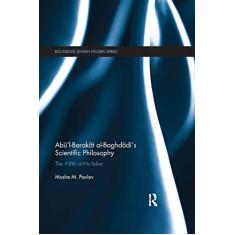 Abū'l-Barakāt al-Baghdādī's Scientific Philosophy: The Kitāb al-Mu'tabar
