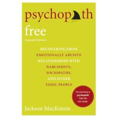 Psychopath Free (Expanded Edition): Recovering from Emotionally Abusive Relationships with Narcissists, Sociopaths, and Other Toxic People