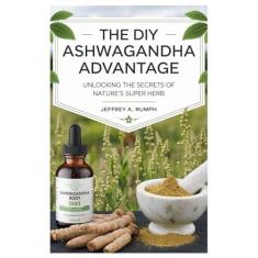 The Diy Ashwagandha Advantage: Unlocking the Secrets of Nature's Super Herb