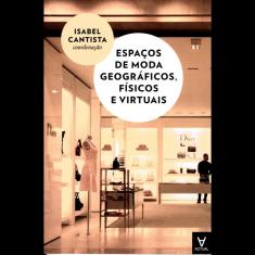 Espaços De Moda Geográficos, Físicos E Virtuais - 1ª Ed.
