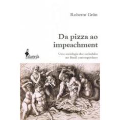 Da Pizza Ao Impeachment - Uma Sociologia Dos Escândalos No Brasil Contemporâneo