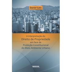 A Interpretação do Direito de Propriedade em Face da Proteção Constitucional do Meio Ambiente Urbano