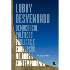 Lobby Desvendado - Democracia, Politicas Publicas E Corrupção No Brasil Contemporâneo