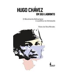 Hugo Chávez em seu Labirinto: o Movimento Bolivariano e a Política na Venezuela