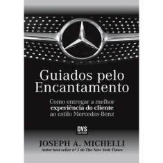 Guiados Pelo Encantamento O Metodo Mercedes - Benz Para Entregar A Melhor Experiencia Do Cliente