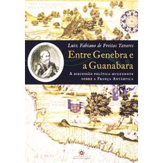 Entre Genebra E A Guanabara. Discussão Política Huguenote Sobre A França Antártica