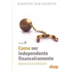 Como Ser Independente Financeiramente- Vol. 8 - Dsop Educacao Financei