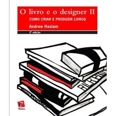 Livro e o Designer II, O. Como Criar e Produzir Livros