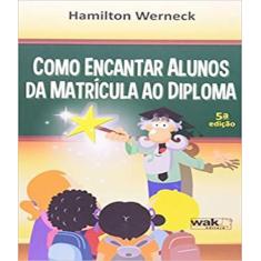 Livro Como Encantar Alunos Da Matricula Ao Diploma - 05 Ed - W.A.K.