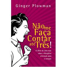 Não me faça contar até três!: O olhar de uma mãe sobre a disciplina orientada para o coração