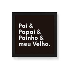 Arte Maníacos Quadro Decorativo Pai Papai Painho e Meu Velho - 50x50cm (Moldura em laca preta)