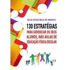 130 Estratégias Para Gerenciar Seus Alunos, nas Aulas de Educação Física Escolar