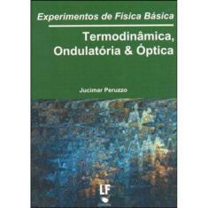 Experimentos De Física Básica: Termodinâmica, Ondulatória E Óptica