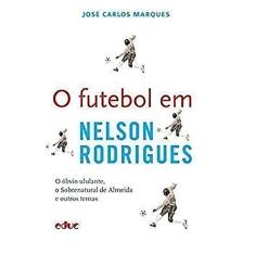 O Futebol em Nelson Rodrigues: o óbvio Ululante, o Sobrenatural de Almeida e Outros Temas