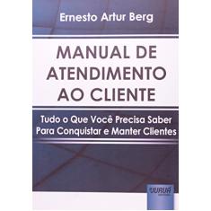 Manual de Atendimento ao Cliente: Tudo o Que Você Precisa Saber Para Conquistar e Manter Clientes
