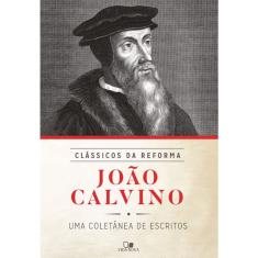 João Calvino: coletânea de escritos - Série clássicos da Reforma