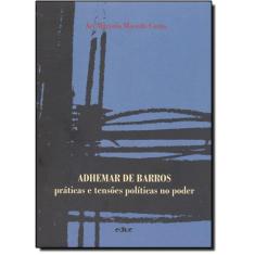 Adhemar De Barros - Práticas E Tensões Politicas No Poder