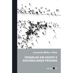 Trabalho em Grupo e Sociabilidade Privada - Editora 34 Ltda.