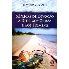 Suplicas De Devoção A Deus, Aos Orixás E Aos Homens