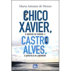Chico Xavier, O Obreiro Do Senhor E Castro Alves O Apóstolo Da Liberda