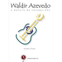 Waldir Azevedo - O mestre do cavaquinho: Melodias e cifras: Cavaquinho, Violão, Bandolim, Teclado
