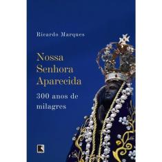 Nossa Senhora Aparecida - 300 Anos De Milagres