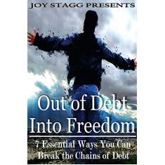Out of Debt, Into Freedom: 7 Essential Ways You Can Break the Chains of Debt