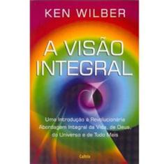 Livro - A Visão Integral: uma Introdução à Revolucionária Abordagem Integral da Vida, de Deus, do Universo e de Tudo Mais