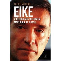Eike - a Derrocada Do Homem Mais Rico Do Brasil