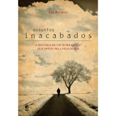 Livro - Assuntos inacabados: A história de um workaholic que optou pela felicidade