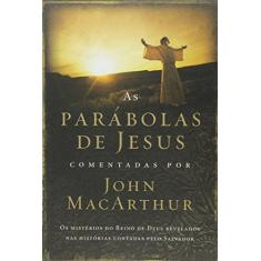 As parábolas de Jesus comentadas por John Macarthur: Os mistérios do Reino de Deus revelados nas histórias contadas pelo Salvador