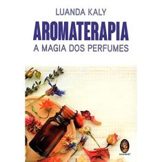 AROMATERAPIA: A Magia dos Perfumes