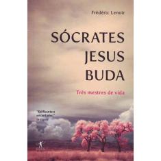 Sócrates Jesus Buda - Três Mestres de Vida
