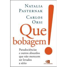 Que Bobagem! - Pseudociências e Outros Absurdos Que Não Merecem Ser Levados a Sério