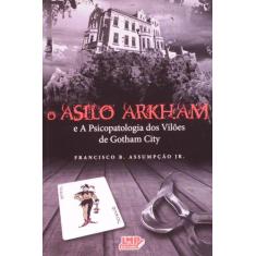 Asilo Arkham, O: E A Psicopatologia Dos Viloes De Gotham City - Lmp Ed